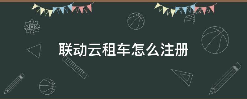 联动云租车怎么注册 联动云租车怎么注册账号