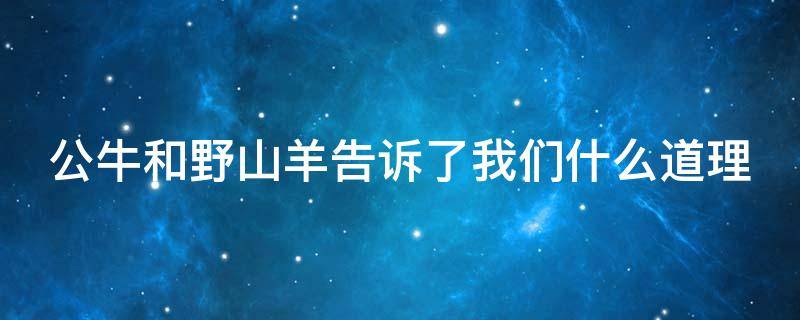 公牛和野山羊告訴了我們什么道理（公牛和野山羊告訴了我們什么道理二年級）