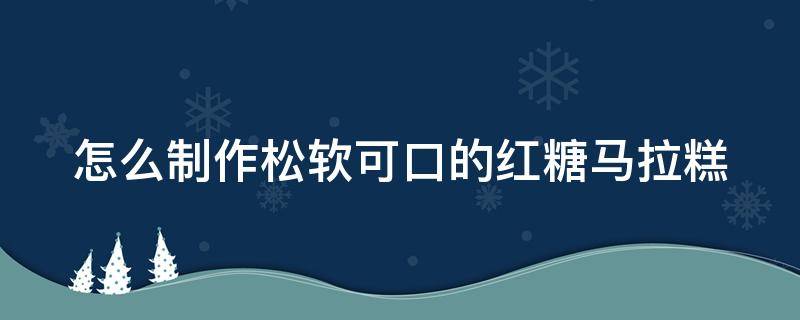 怎么制作松软可口的红糖马拉糕 怎么做红糖马拉糕