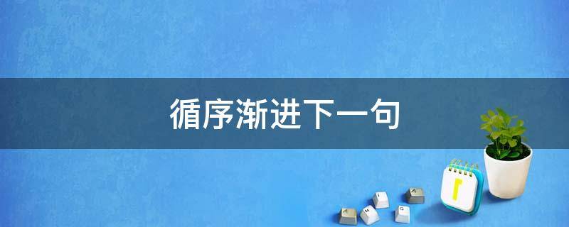 循序渐进下一句 循序渐进下一句该怎么说