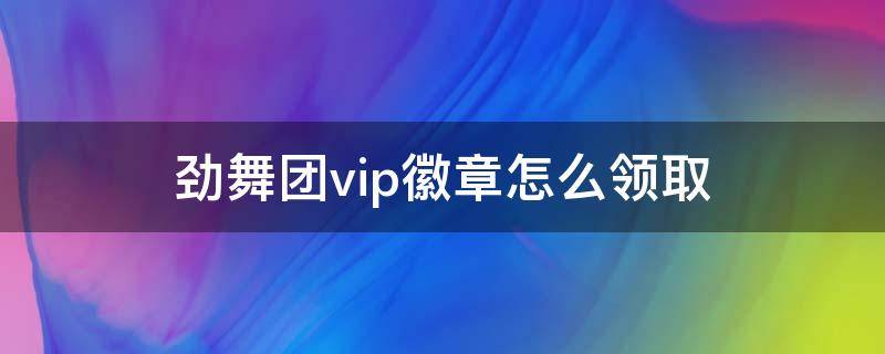 勁舞團(tuán)vip徽章怎么領(lǐng)取 勁舞團(tuán)的徽章怎么得