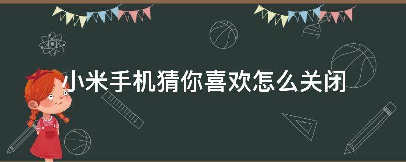 小米手机猜你喜欢怎么关闭 如何关闭小米手机的猜你喜欢