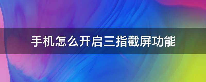 手机怎么开启三指截屏功能（手机三指截屏在哪设置）