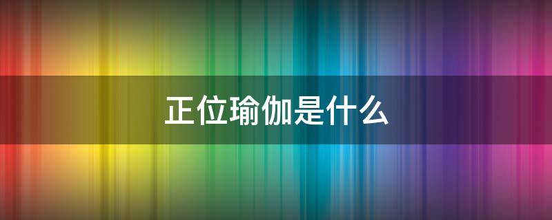 正位瑜伽是什么 正位瑜伽是什么瑜伽课