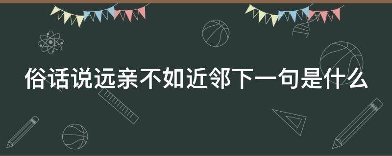 俗话说远亲不如近邻下一句是什么（俗话说远亲不如近邻是哪个寓言故事）