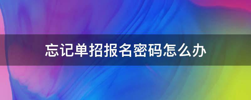 忘记单招报名密码怎么办 单招报名密码怎么找回