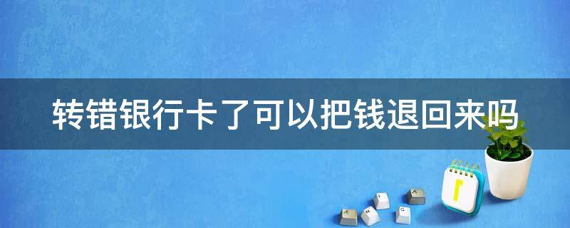 转错银行卡了可以把钱退回来吗 转账成功后发现转错了怎么办