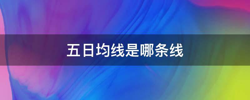 五日均线是哪条线 同花顺五日均线是哪条线