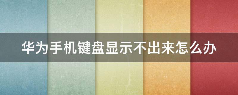 華為手機鍵盤顯示不出來怎么辦 華為手機鍵盤顯示不出來怎么辦呀