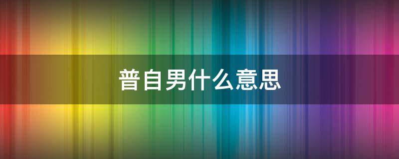 普自男什么意思 普男自信是什么意思