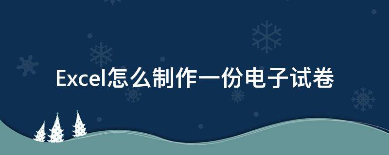 Excel怎么制作一份电子试卷 怎么做一份电子试卷