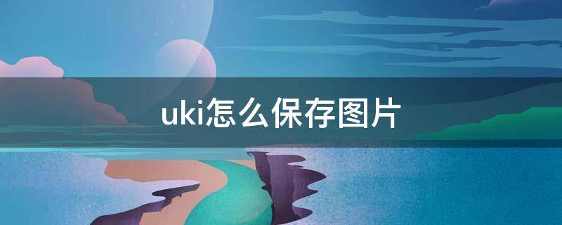 uki怎么保存圖片（uki怎么添加照片）