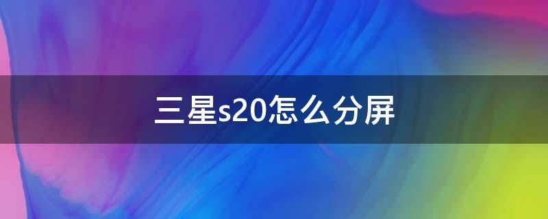 三星s20怎么分屏 三星手機s20怎么分屏