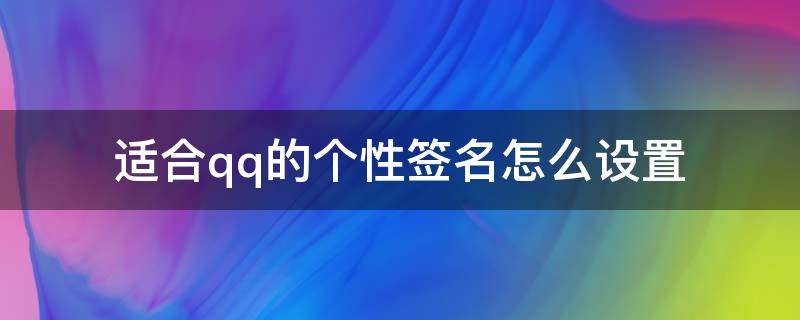 适合qq的个性签名怎么设置（怎么设置个性签名QQ）