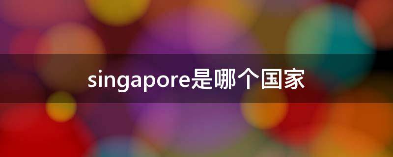 singapore是哪個(gè)國家 singapore是哪個(gè)國家的港口