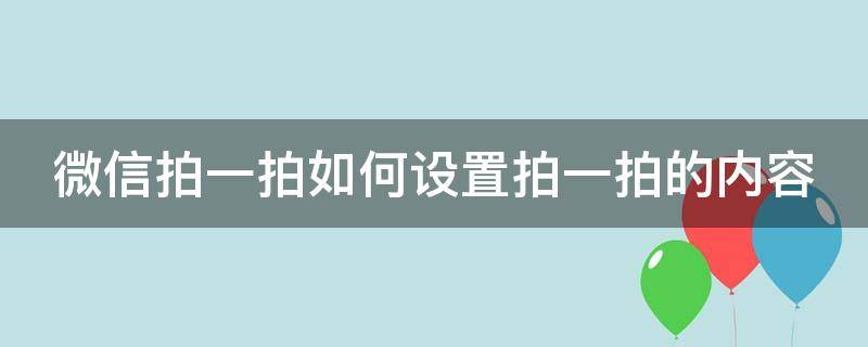 微信拍一拍如何設(shè)置拍一拍的內(nèi)容（微信里面拍一拍如何設(shè)置）