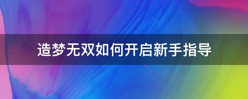 造梦无双如何开启新手指导（造梦无双怎么快速）