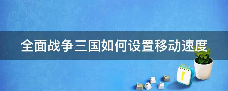 全面战争三国如何设置移动速度（全面战争三国怎么加速移动）