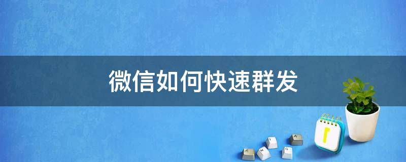 微信如何快速群发（微信如何快速群发所有人）