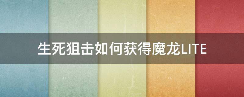 生死狙击如何获得魔龙LITE 生死狙击魔龙铸造顺序