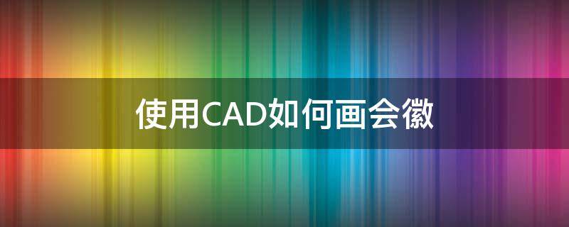 使用CAD如何画会徽 cad画徽章