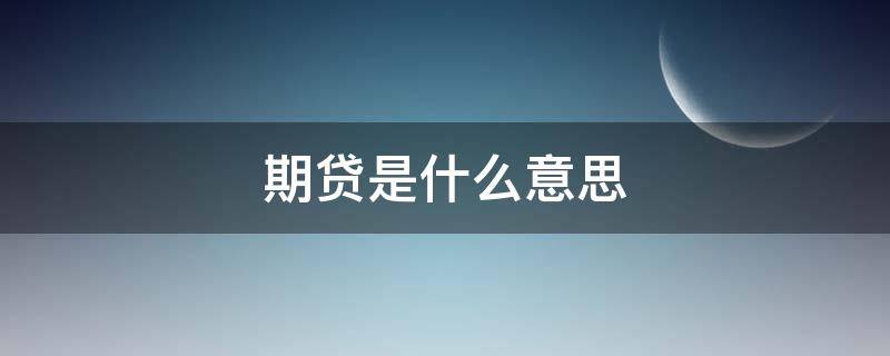 期贷是什么意思 信贷期限是什么意思