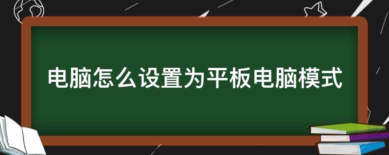 電腦怎么設(shè)置為平板電腦模式 平板電腦怎么設(shè)置成電腦模式