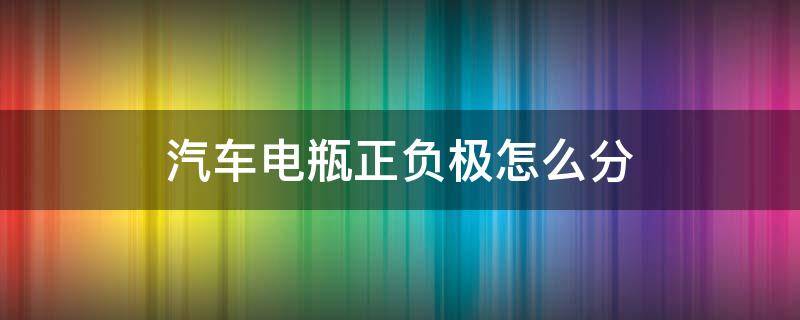 汽车电瓶正负极怎么分（汽车电瓶线正负极怎么分）