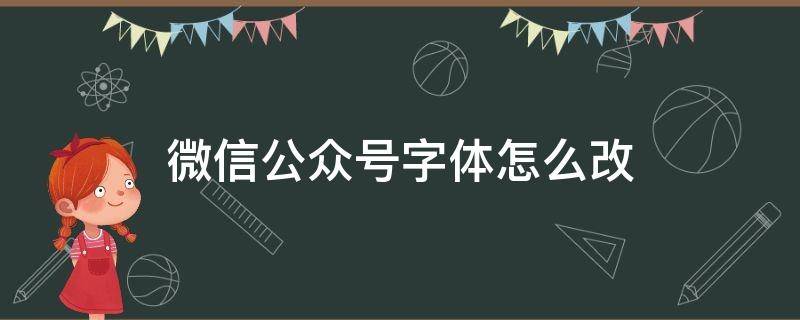 微信公众号字体怎么改 微信公众号字体怎么改字体样式