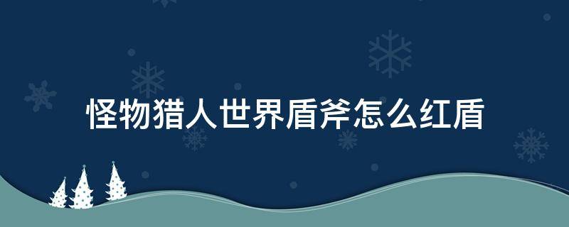 怪物猎人世界盾斧怎么红盾 怪物猎人世界盾斧怎么红盾键鼠