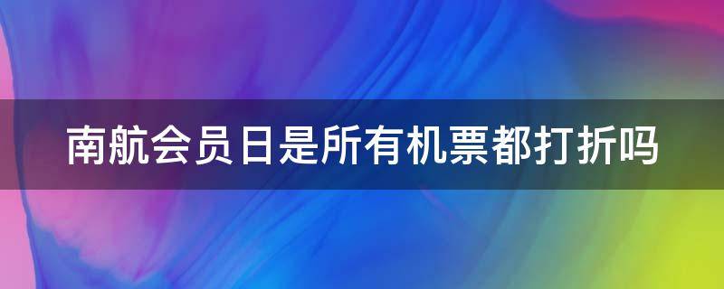 南航会员日是所有机票都打折吗 南航会员日能便宜多少