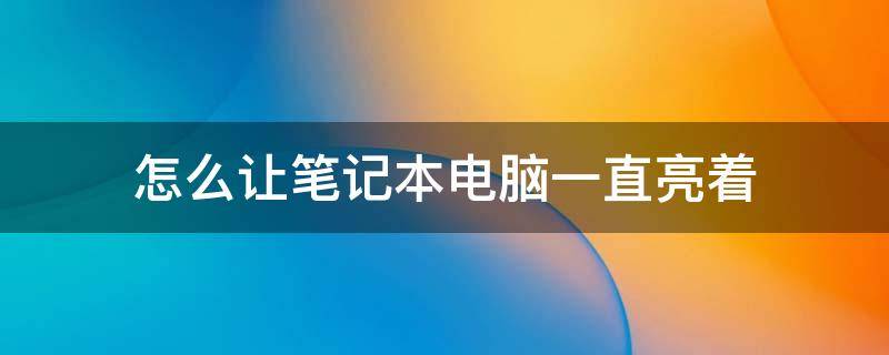 怎么让笔记本电脑一直亮着 如何让笔记本电脑一直亮着