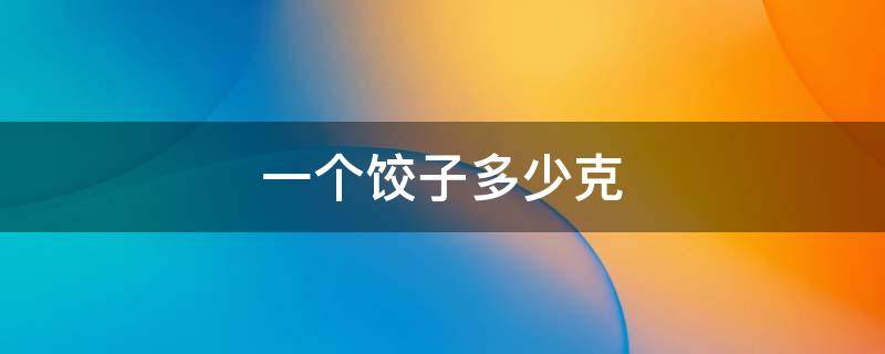 一个饺子多少克 湾仔码头一个饺子多少克