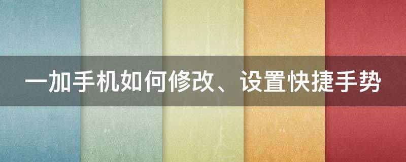 一加手机如何修改、设置快捷手势 一加手机如何修改,设置快捷手势操作