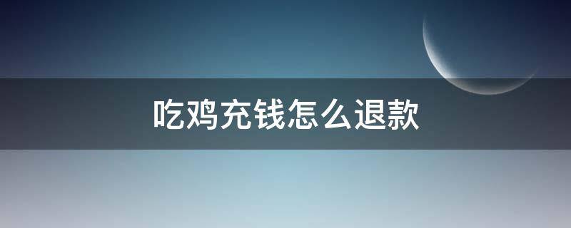 吃鸡充钱怎么退款（吃鸡充钱怎么退款,钱已经花了）