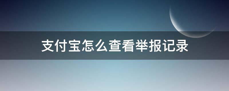 支付宝怎么查看举报记录（支付宝举报中心记录）