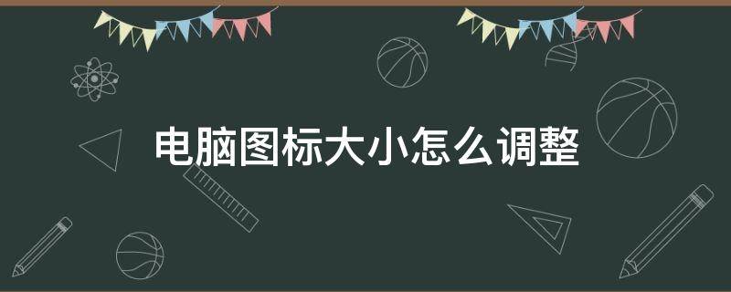 电脑图标大小怎么调整（电脑图标字体大小怎么设置）