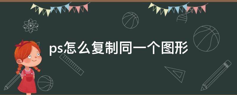 ps怎么复制同一个图形 ps如何复制同一个图形