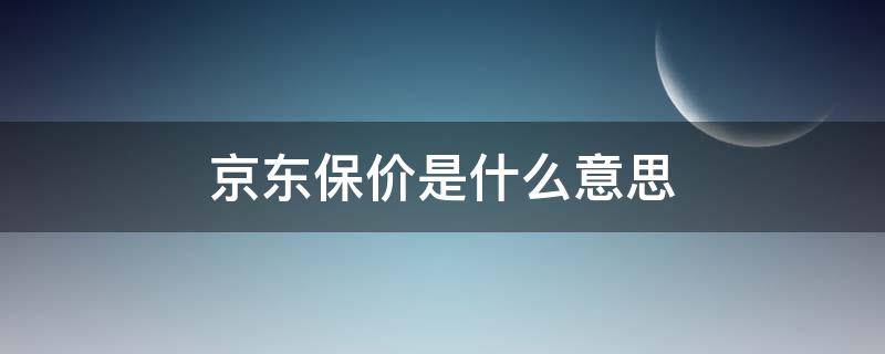 京东保价是什么意思（京东商城保价是什么意思）