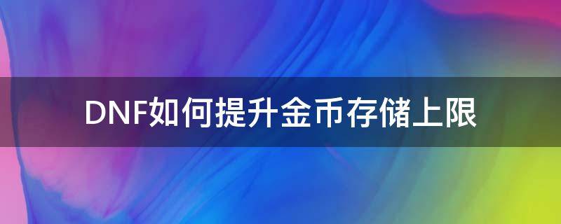 DNF如何提升金币存储上限（dnf怎样提高金币上限）