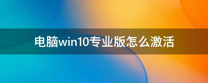 电脑win10专业版怎么激活（电脑系统win10专业版怎么激活）