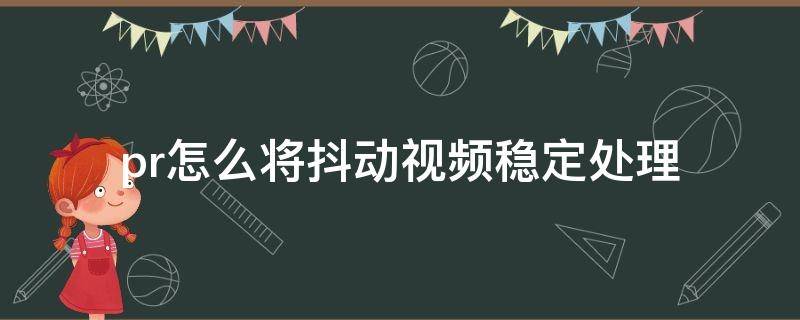 pr怎么将抖动视频稳定处理 pr能处理视频抖动吗