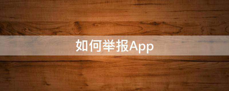 如何举报App（如何举报app涉黄涉赌）