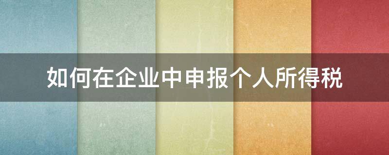 如何在企業(yè)中申報(bào)個(gè)人所得稅 企業(yè)里的個(gè)人所得稅怎么申報(bào)