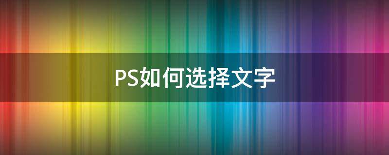 PS如何選擇文字（ps如何選擇文字字體）