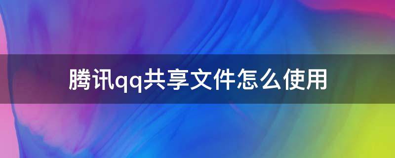 腾讯qq共享文件怎么使用（QQ文件如何共享）