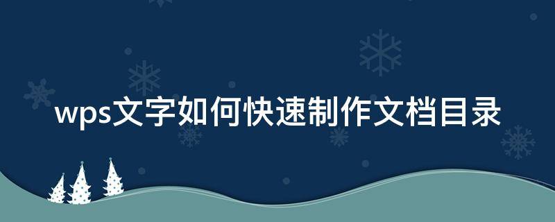 wps文字如何快速制作文档目录（wps文字目录制作的三种方法）