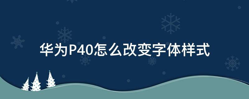 华为P40怎么改变字体样式（华为p40怎么改字体大小）