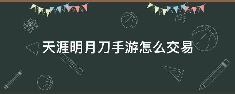 天涯明月刀手游怎么交易（天涯明月刀手游怎么交易角色）