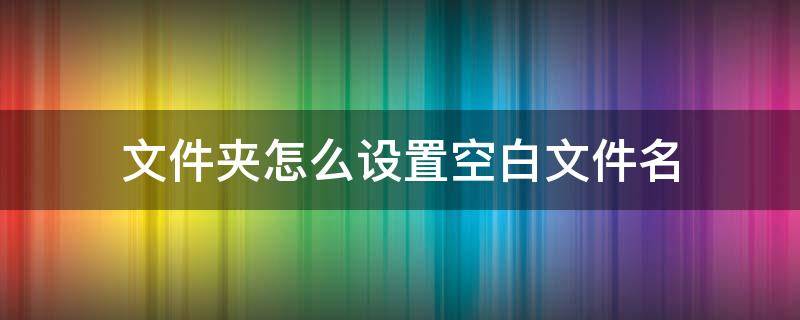 文件夾怎么設置空白文件名（文件名空白格）